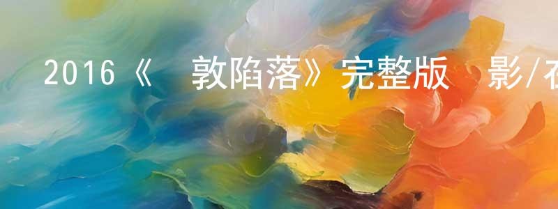 陳楓華發布2016《倫敦陷落》完整版電影/在線觀看/百度云-美劇天堂